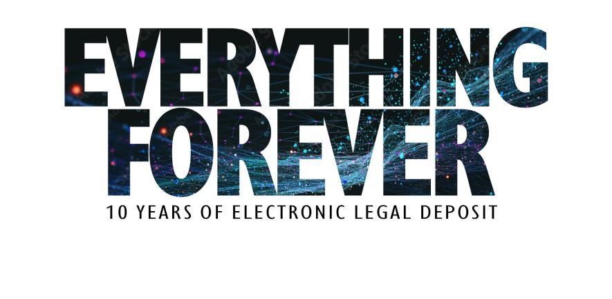 Graphic with text: Everything Forever: 10 years of electronic legal deposit.