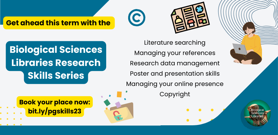 Get ahead this term with the Biological Sciences Libraries Research Skills Series. Book your place now. Literature searching, Managing your references, Research data management, Poster and presentation skills, Managing your online presence, Copyright.